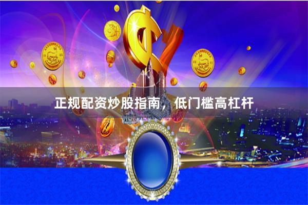 正规配资炒股指南,低门槛高杠杆