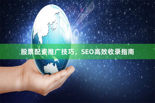 股票配资推广技巧，SEO高效收录指南