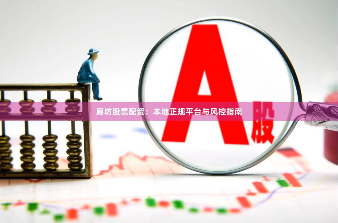 廊坊股票配资：本地正规平台与风控指南